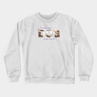 I wish my dog was here - Labrador retriever oil painting wordart Crewneck Sweatshirt